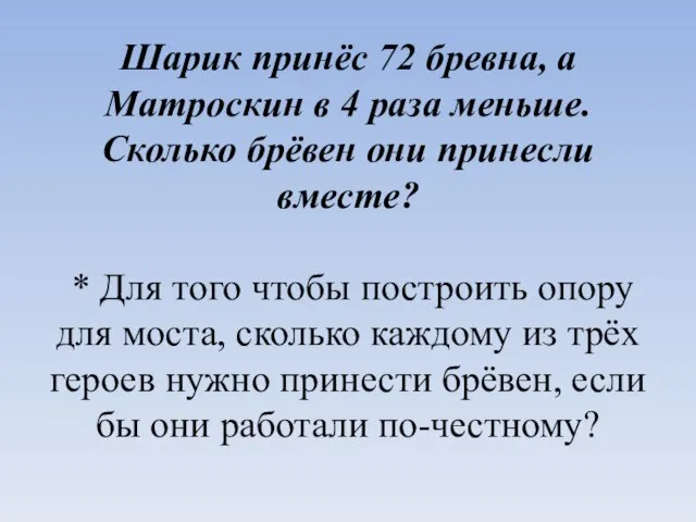 Шарик принёс 72 бревна, а Матроскин в 4 раза меньше. Сколько брёвен