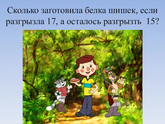 Сколько заготовила белка шишек, если разгрызла 17, а осталось разгрызть 15?