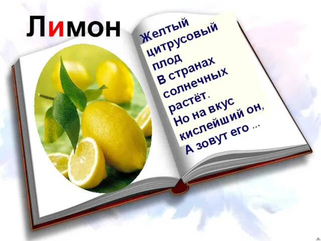 Лимон Желтый цитрусовый плод В странах солнечных растёт. Но на вкус кислейший