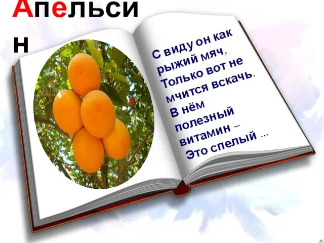 Апельсин С виду он как рыжий мяч, Только вот не мчится вскачь.