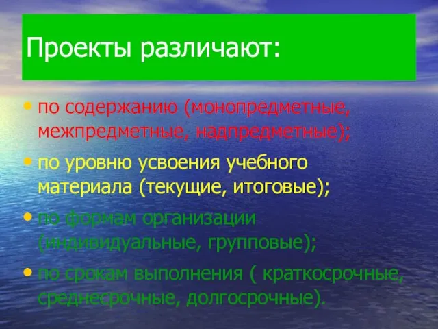 Проекты различают: по содержанию (монопредметные, межпредметные, надпредметные); по уровню усвоения учебного материала