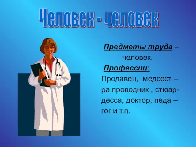 Предметы труда – человек. Профессии: Продавец, медсест – ра,проводник , стюар- десса,