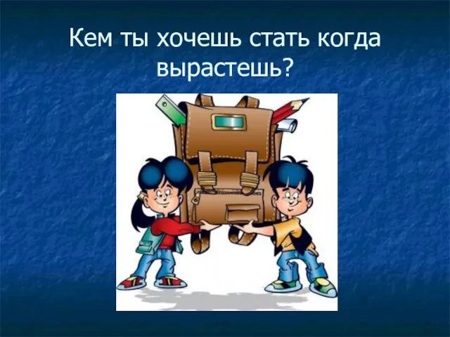 Кем ты хочешь стать когда вырастешь?