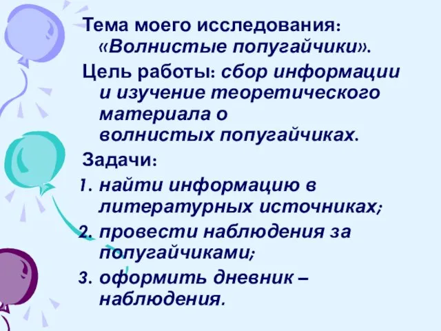 Тема моего исследования: «Волнистые попугайчики». Цель работы: сбор информации и изучение теоретического