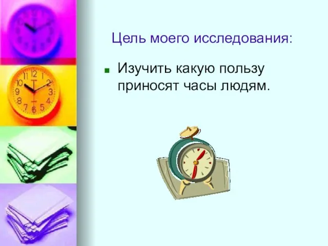 Цель моего исследования: Изучить какую пользу приносят часы людям.