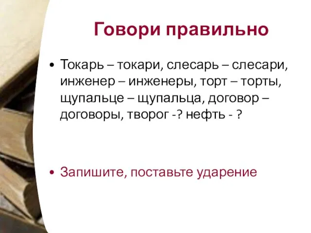 Говори правильно Токарь – токари, слесарь – слесари, инженер – инженеры, торт