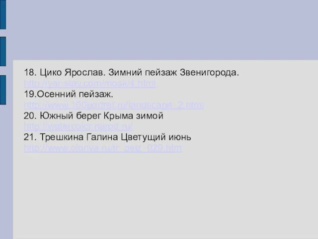 18. Цико Ярослав. Зимний пейзаж Звенигорода. http://yar-slav.com/mosk/4.html 19.Осенний пейзаж. http://www.100portret.ru/landscape_2.html 20. Южный