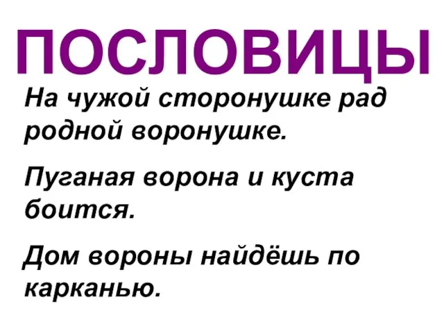 ПОСЛОВИЦЫ На чужой сторонушке рад родной воронушке. Пуганая ворона и куста боится.