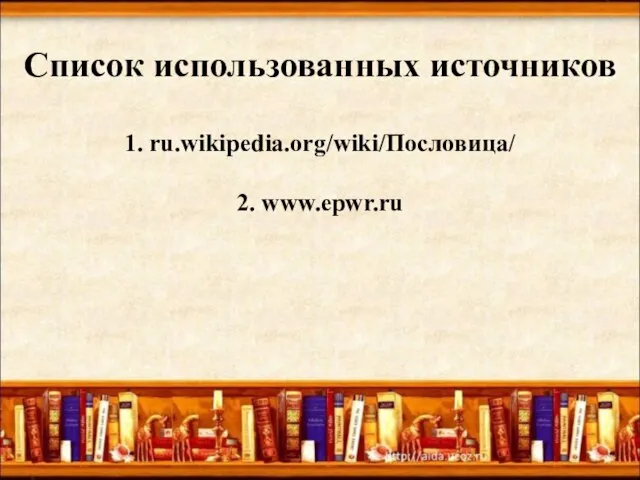 Список использованных источников 1. ru.wikipedia.org/wiki/Пословица/ 2. www.epwr.ru