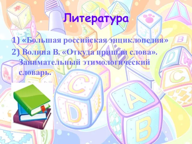 Литература 1) «Большая российская энциклопедия» 2) Волина В. «Откуда пришли слова». Занимательный этимологический словарь.