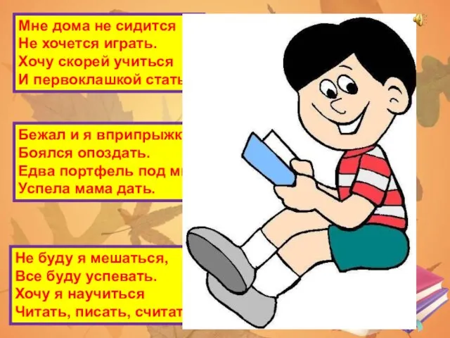 Мне дома не сидится Не хочется играть. Хочу скорей учиться И первоклашкой