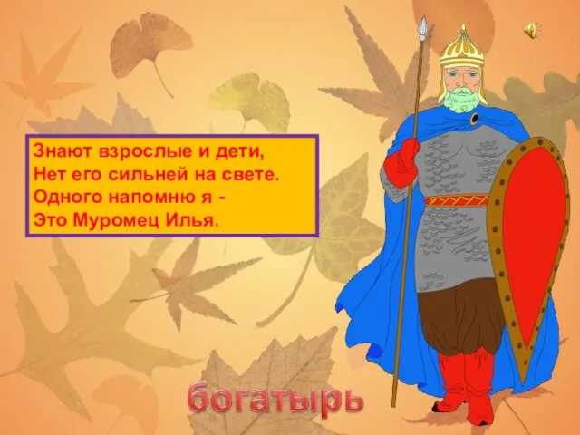 Знают взрослые и дети, Нет его сильней на свете. Одного напомню я - Это Муромец Илья.