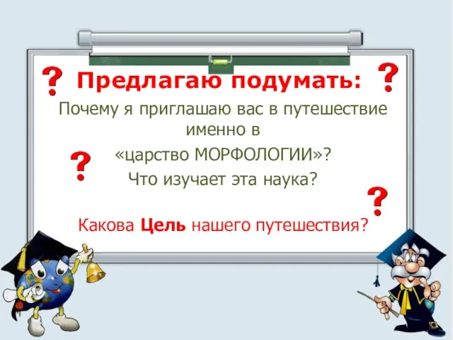 Предлагаю подумать: Почему я приглашаю вас в путешествие именно в «царство МОРФОЛОГИИ»?