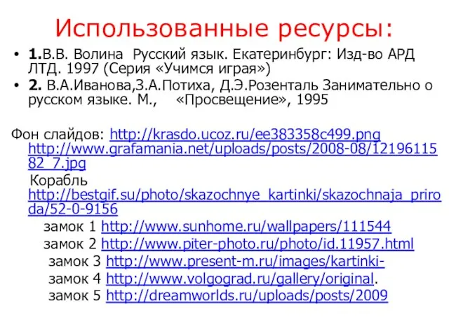 Использованные ресурсы: 1.В.В. Волина Русский язык. Екатеринбург: Изд-во АРД ЛТД. 1997 (Серия