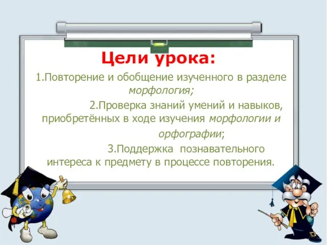 Цели урока: 1.Повторение и обобщение изученного в разделе морфология; 2.Проверка знаний умений