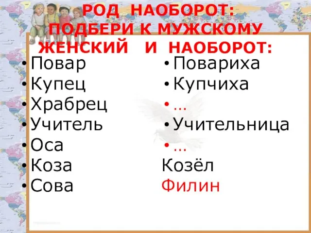 РОД НАОБОРОТ: ПОДБЕРИ К МУЖСКОМУ ЖЕНСКИЙ И НАОБОРОТ: Повар Купец Храбрец Учитель