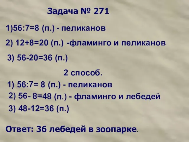 Задача № 271 1)56:7=8 (п.) - пеликанов 2) 12+8=20 (п.) -фламинго и