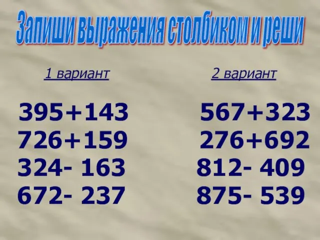 1 вариант 2 вариант 395+143 567+323 726+159 276+692 324- 163 812- 409