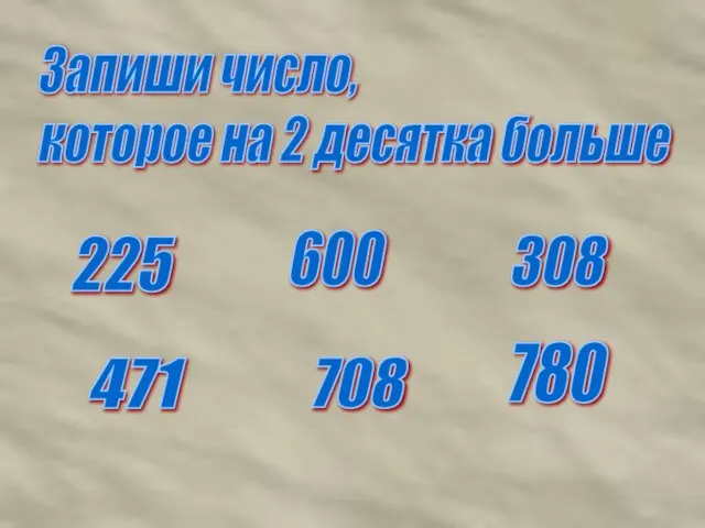 225 600 308 471 708 780 Запиши число, которое на 2 десятка больше