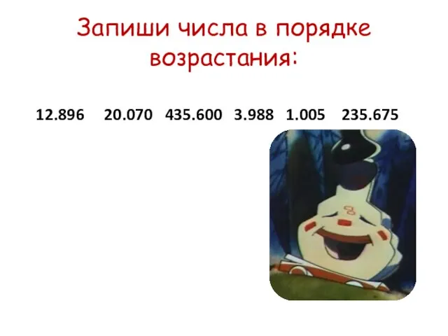 Запиши числа в порядке возрастания: 12.896 20.070 435.600 3.988 1.005 235.675