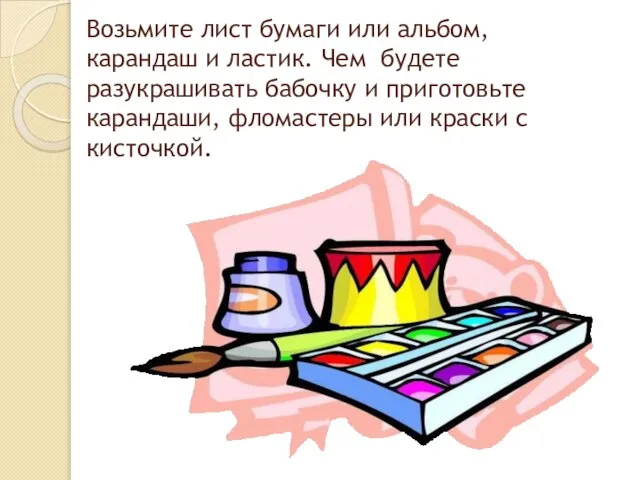 Возьмите лист бумаги или альбом, карандаш и ластик. Чем будете разукрашивать бабочку