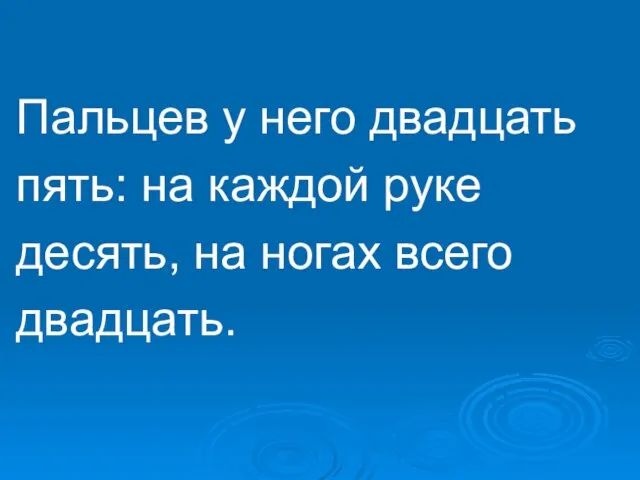 Пальцев у него двадцать пять: на каждой руке десять, на ногах всего двадцать.