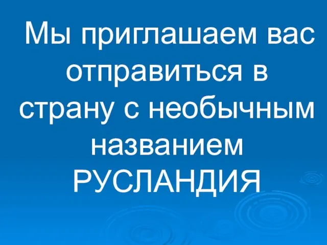 Мы приглашаем вас отправиться в страну с необычным названием РУСЛАНДИЯ