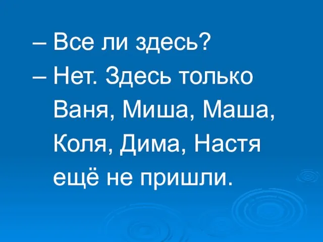 – Все ли здесь? – Нет. Здесь только Ваня, Миша, Маша, Коля,