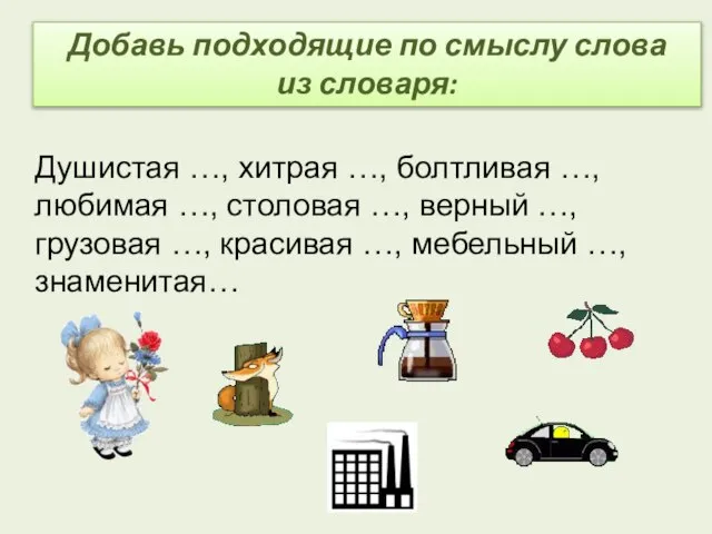 Добавь подходящие по смыслу слова из словаря: Душистая …, хитрая …, болтливая