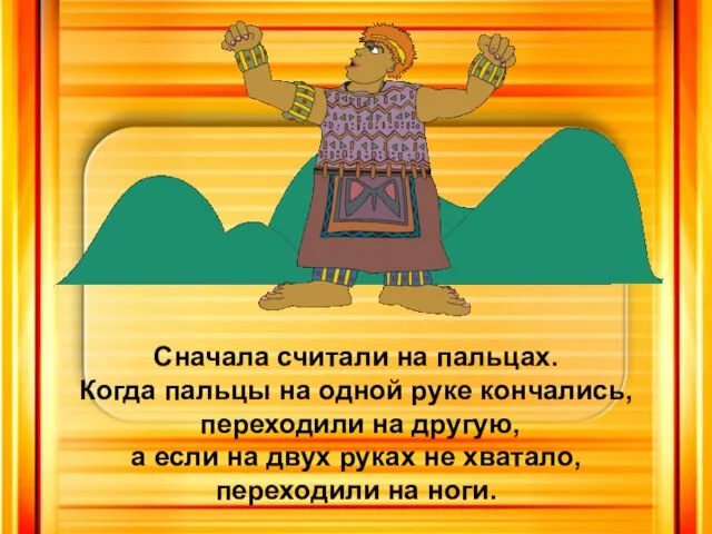 Сначала считали на пальцах. Когда пальцы на одной руке кончались, переходили на