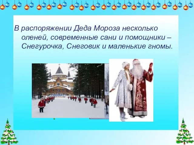 В распоряжении Деда Мороза несколько оленей, современные сани и помощники – Снегурочка, Снеговик и маленькие гномы.