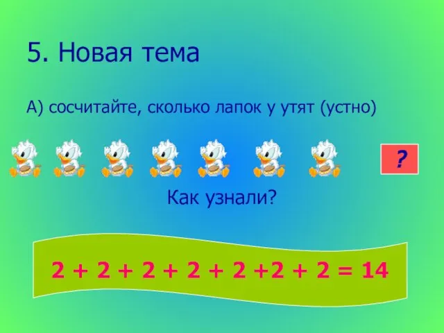 5. Новая тема А) сосчитайте, сколько лапок у утят (устно) = Как