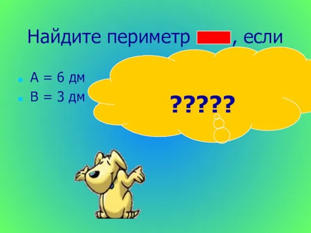 Найдите периметр , если А = 6 дм В = 3 дм