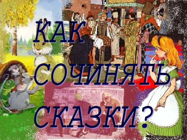 КАК СОЧИНЯТЬ СКАЗКИ?