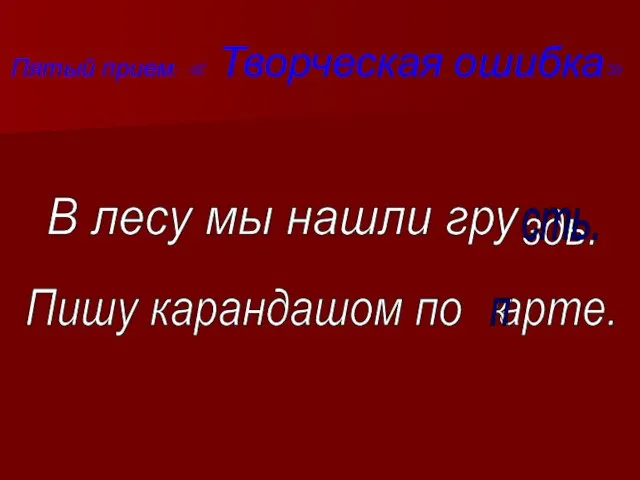 Пятый прием: « Творческая ошибка» В лесу мы нашли гру здь. сть.