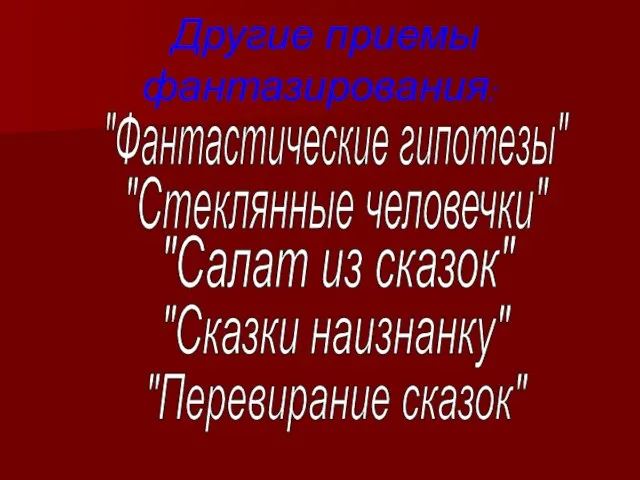 Другие приемы фантазирования: "Фантастические гипотезы" "Стеклянные человечки" "Салат из сказок" "Сказки наизнанку" "Перевирание сказок"