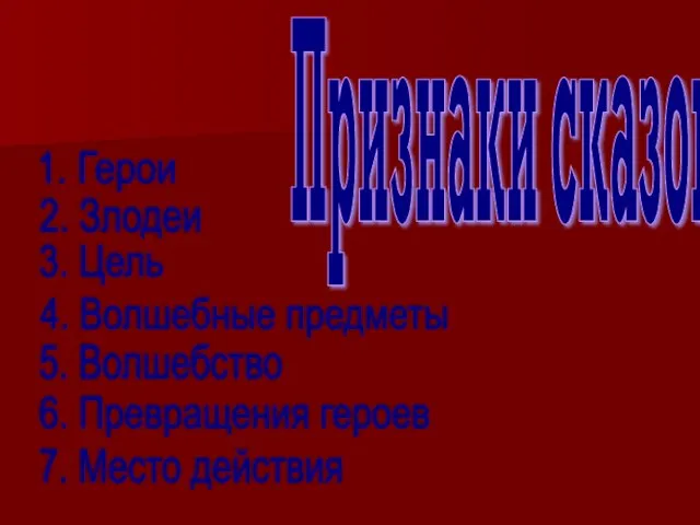 Признаки сказок: 1. Герои 2. Злодеи 3. Цель 4. Волшебные предметы 5.