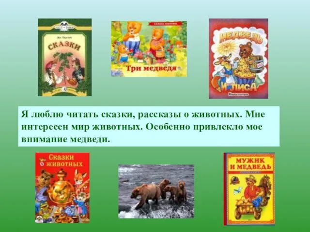 Я люблю читать сказки, рассказы о животных. Мне интересен мир животных. Особенно привлекло мое внимание медведи.