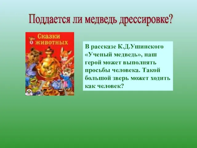 В рассказе К.Д.Ушинского «Ученый медведь», наш герой может выполнять просьбы человека. Такой