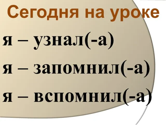 Сегодня на уроке я – узнал(-а) я – запомнил(-а) я – вспомнил(-а)