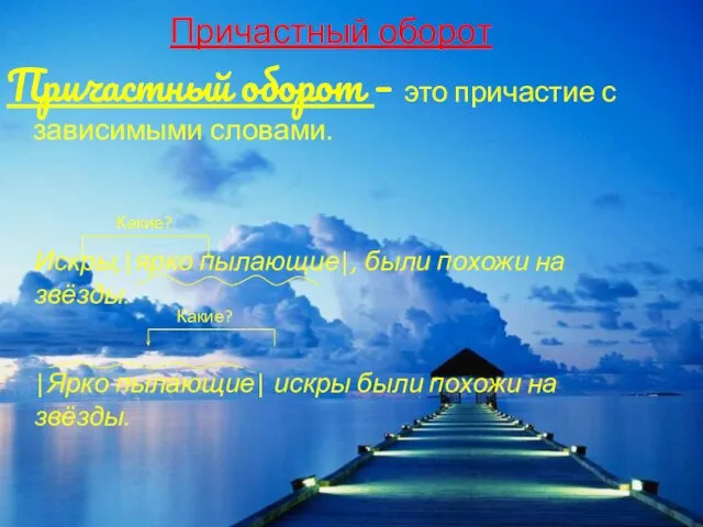 Причастный оборот Причастный оборот – это причастие с зависимыми словами. Искры,|ярко пылающие|,