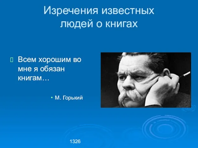 1326 Изречения известных людей о книгах Всем хорошим во мне я обязан книгам… М. Горький