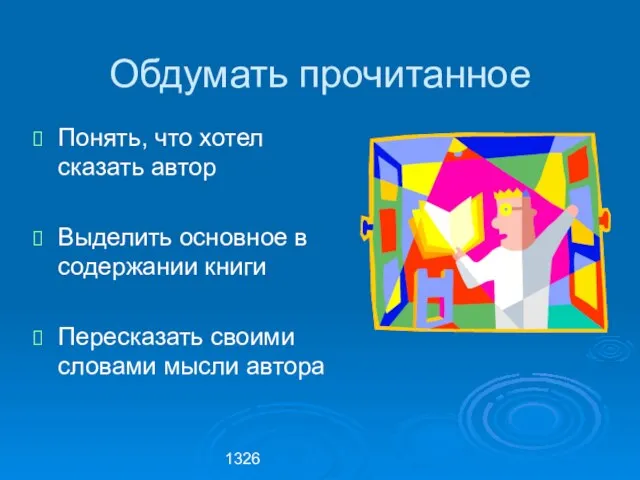 1326 Обдумать прочитанное Понять, что хотел сказать автор Выделить основное в содержании