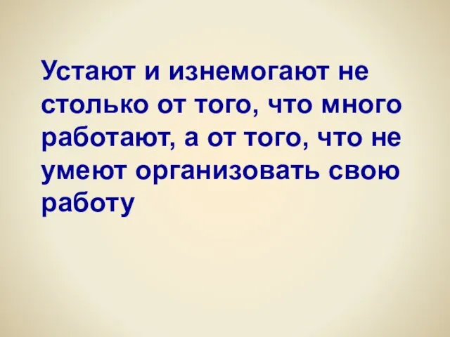 Устают и изнемогают не столько от того, что много работают, а от