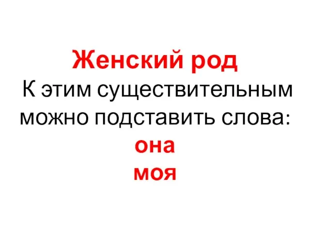 Женский род К этим существительным можно подставить слова: она моя