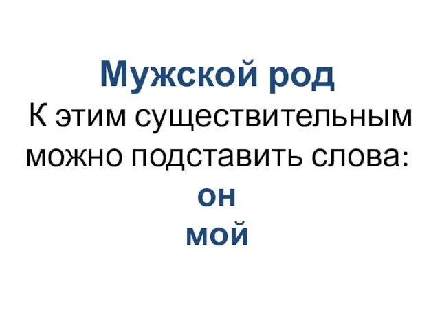 Мужской род К этим существительным можно подставить слова: он мой