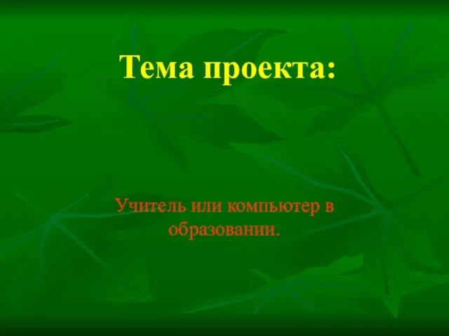 Тема проекта: Учитель или компьютер в образовании.