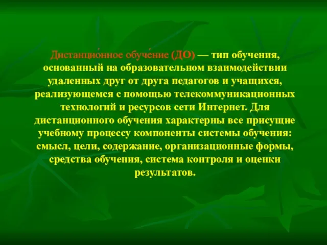 Дистанцио́нное обуче́ние (ДО) — тип обучения, основанный на образовательном взаимодействии удаленных друг