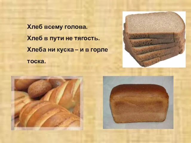 Хлеб всему голова. Хлеб в пути не тягость. Хлеба ни куска – и в горле тоска.