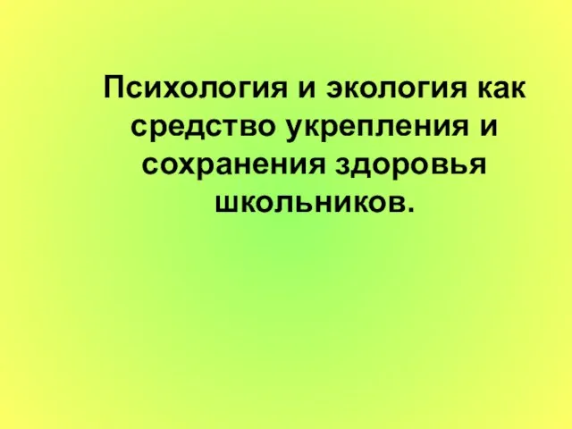 Психология и экология как средство укрепления и сохранения здоровья школьников.